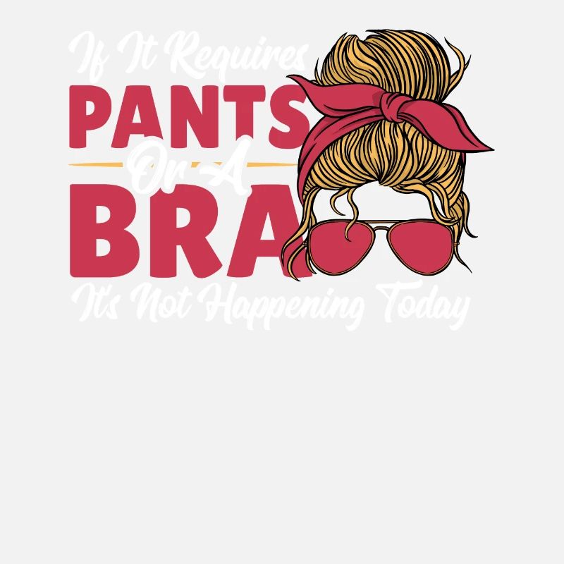 If It Requires Pants Or A Bra It's Not Happening