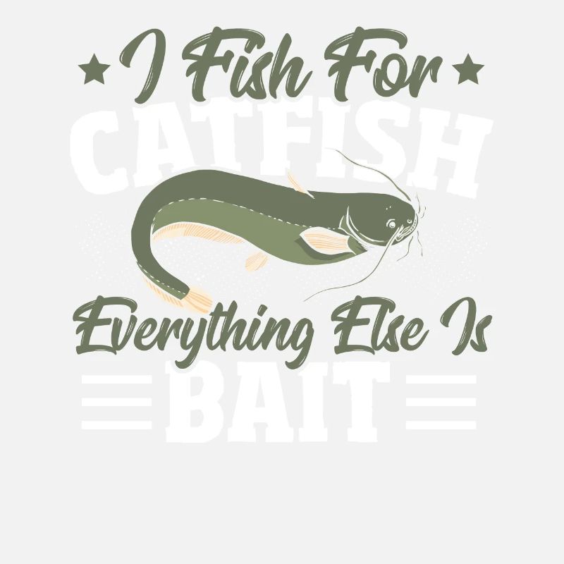 I Fish for Catfish Everything Else Is Bait