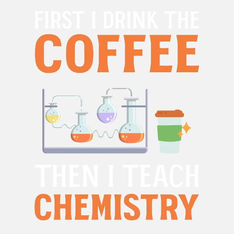 First I Drink Coffee Then I Teach Chemistry