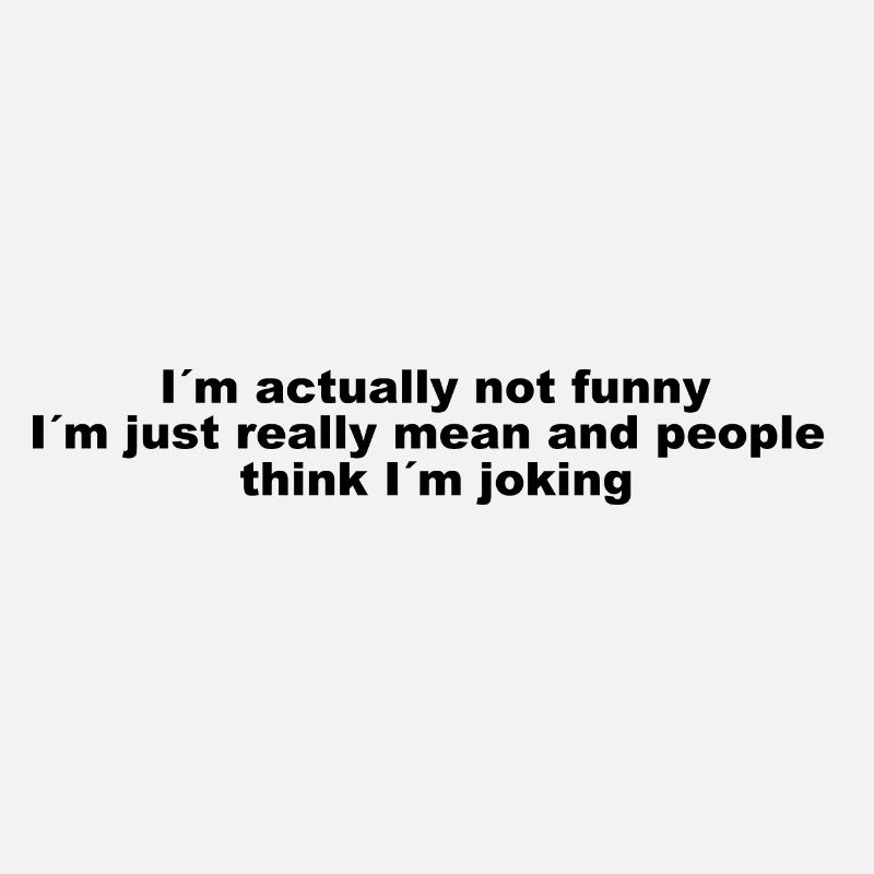 Im actually not funny, Im just really mean -Spruch