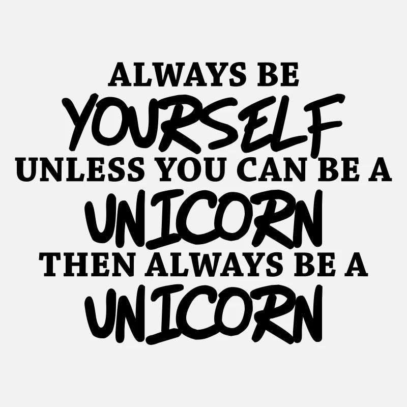 Always be yourself, unless you can be a unicorn