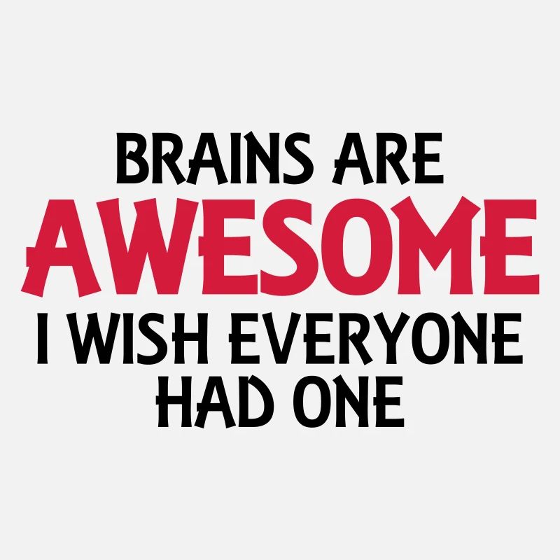 Brains are awesome, I wish everyone had one