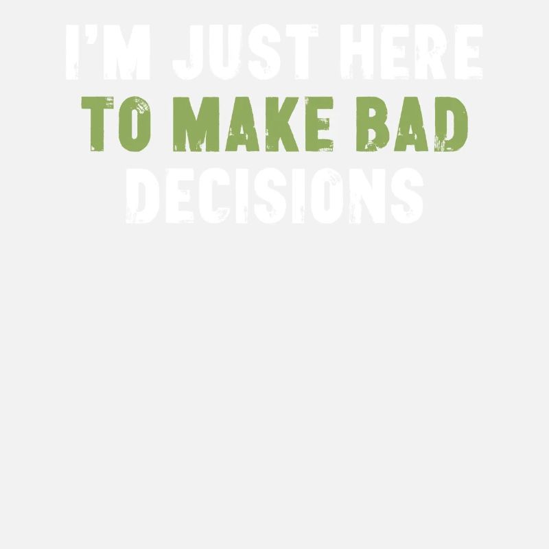 I'm Just Here To Make Bad Decisions Sarcasm
