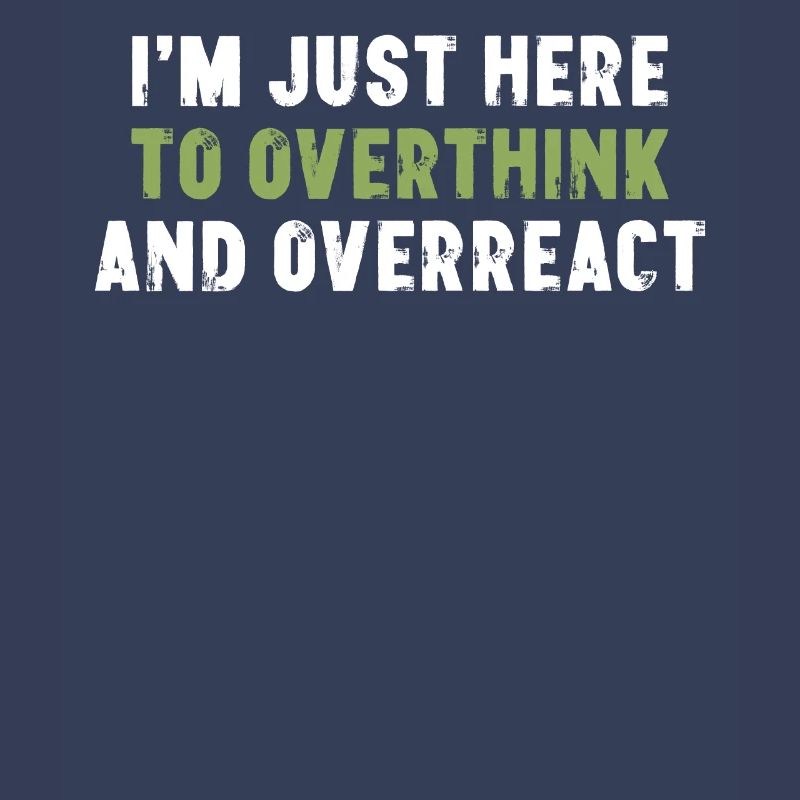 I'm Just Here To Overthink And Overreact Sarcasm