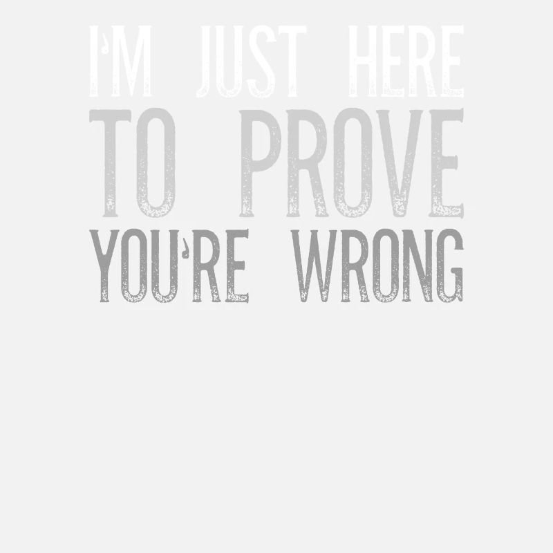 I'm Just Here To Prove You Wrong Sarkasmus