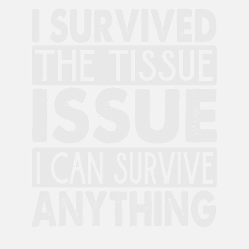 I Survived The Tissue Issue I Can Survive Anything