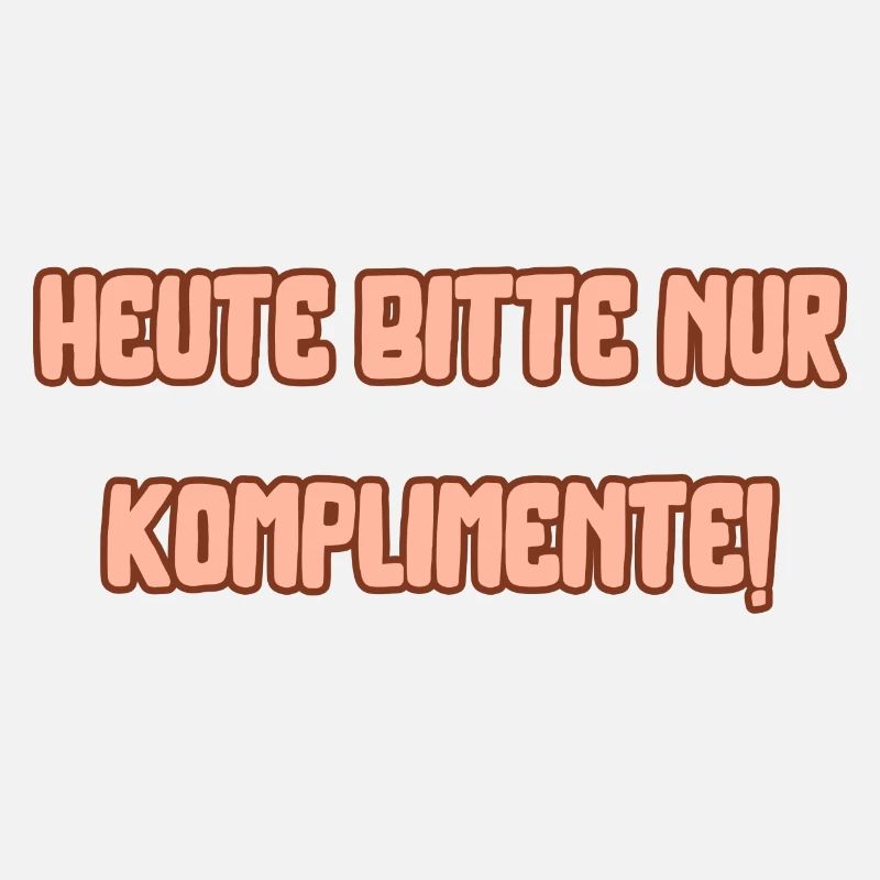 Heute bitte nur Komplimente