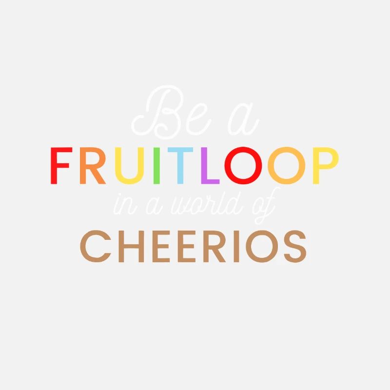 Be a Fruit Loop in a world of Cheerios