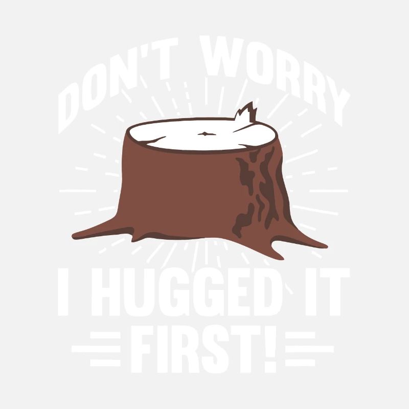 Arborist Don't Worry I Hugged It First