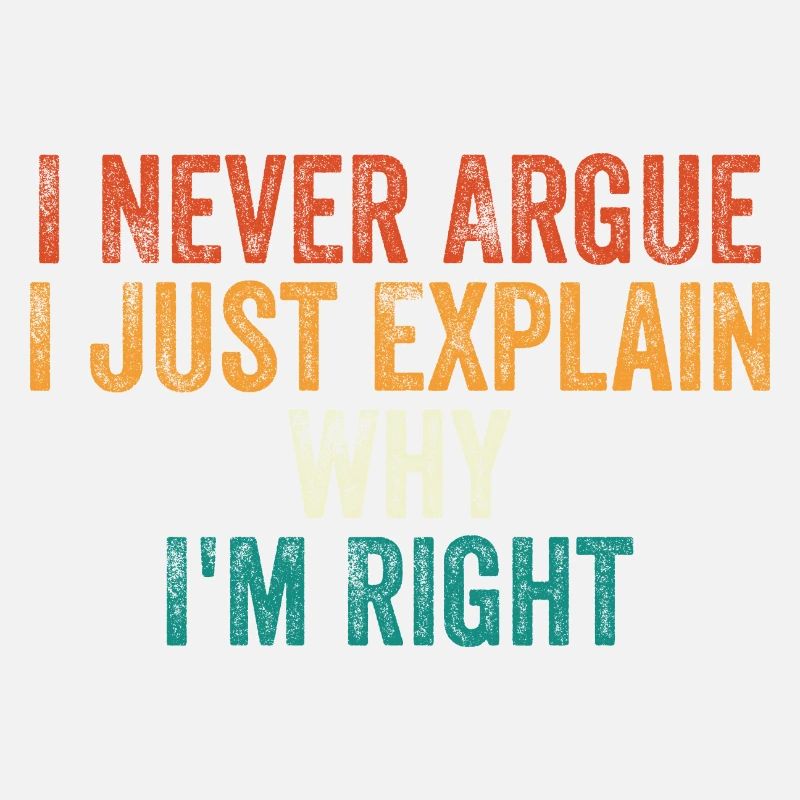 I Never Argue I Just Explain Why I m Right