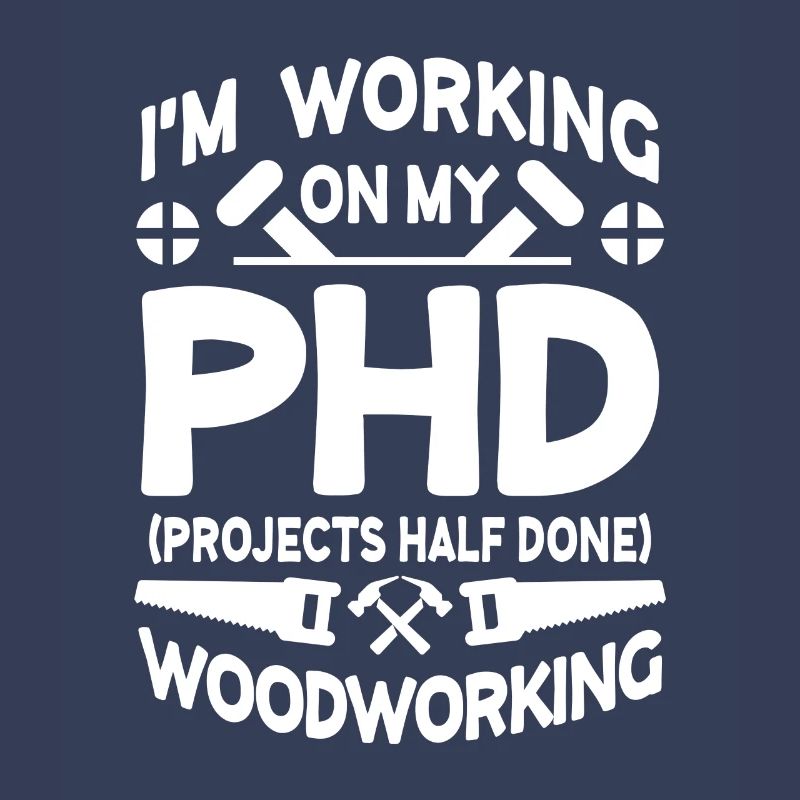I'm working on PHD Projects half done Woodworking