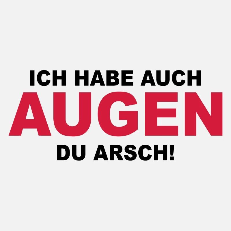 Ich habe auch Augen du Arsch!