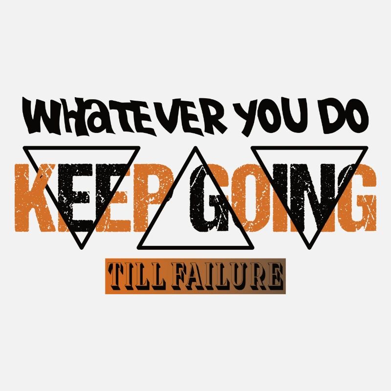 Whatever you do Keep Going till failure