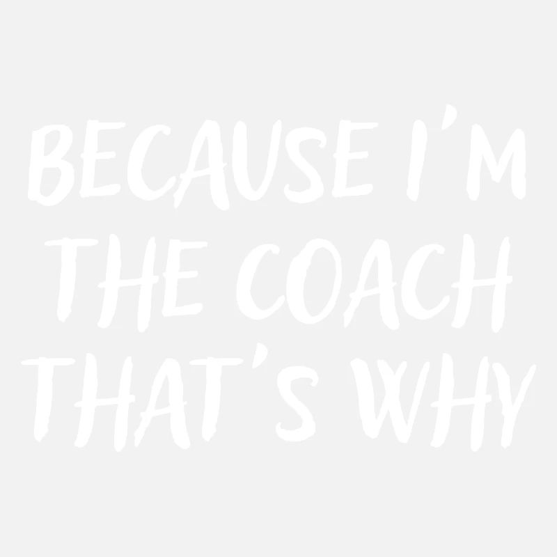 Because I'm The Coach That's Why