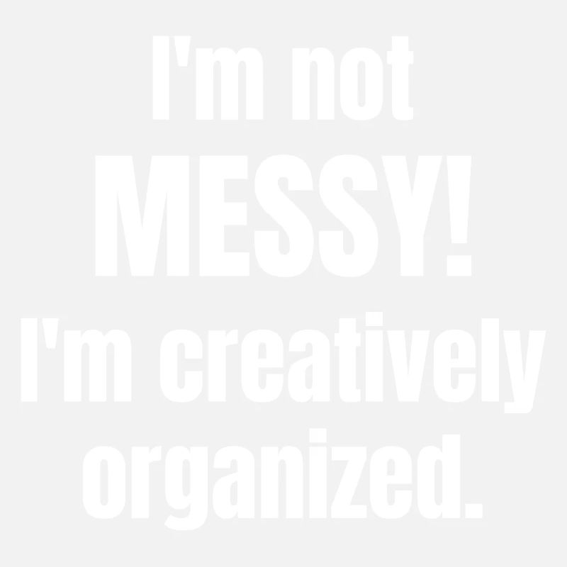 I´m not messy! I´m creatively organized.