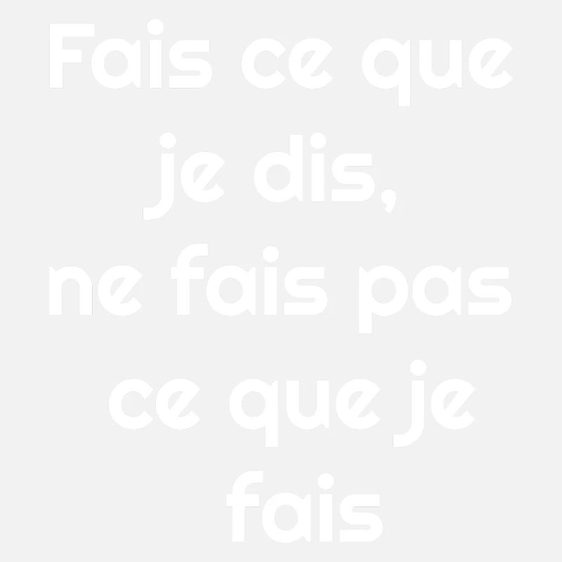 Fais ce que je dis, ne fais pas ce que je fais