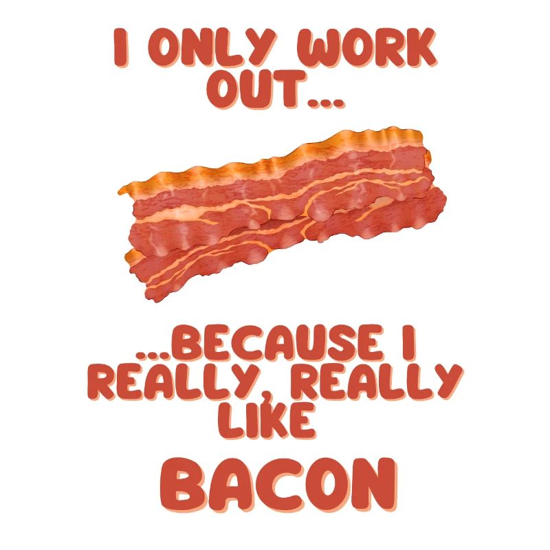I only work out because I really really like Bacon