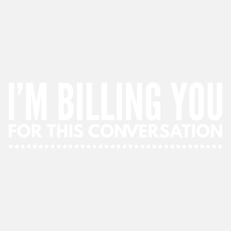 I'm Billing You For This Conversation