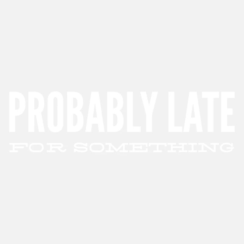 Probably Late For Something