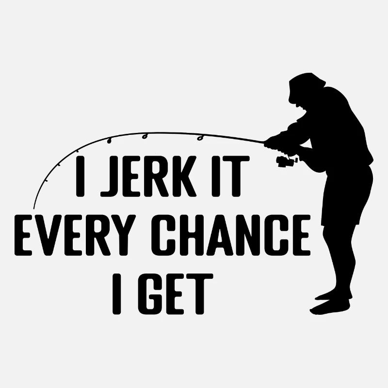I Jerk It Every Chance I Get | Cadeau de pêche