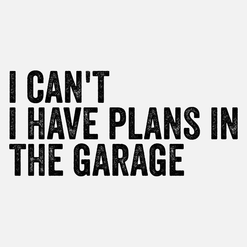 I Cant I Have Plans In The Garage