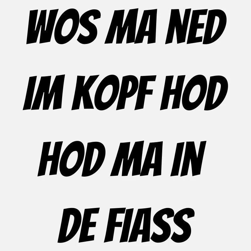 ned im Kopf.. in de fiass - bayerischer Spruch