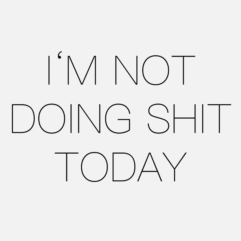 Im not doing shit today