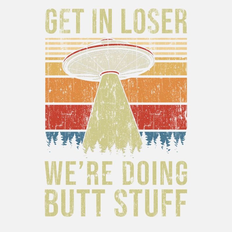 Get In Loser We're Doing Butt Stuff Butt Stuff