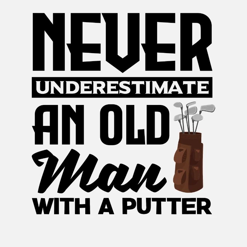 Never Underestimate And Old Man With A Putter Golf