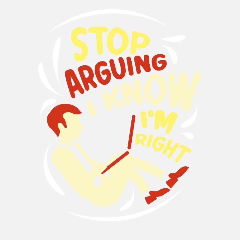Stop arguing I know I'm right