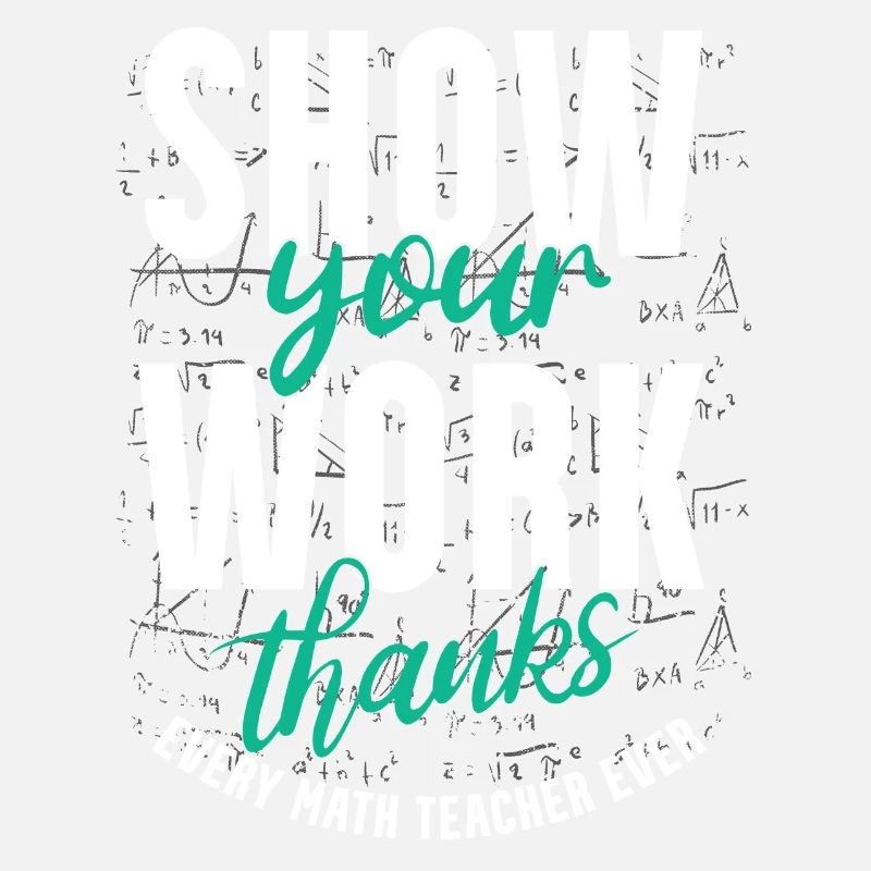 Show your work, thank you, math teacher
