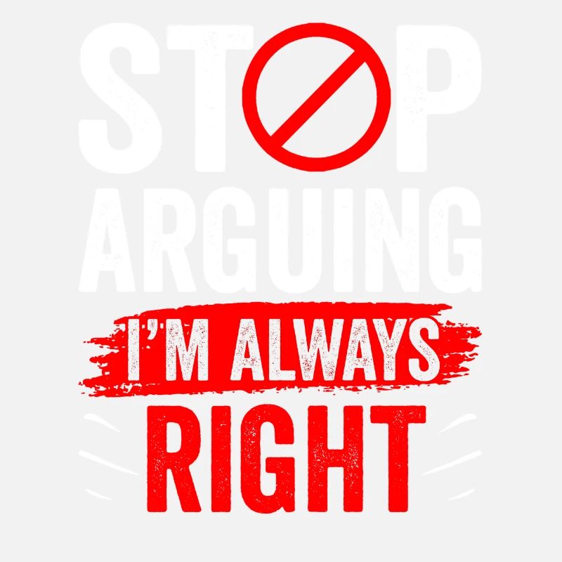 Stop arguing I'm always right