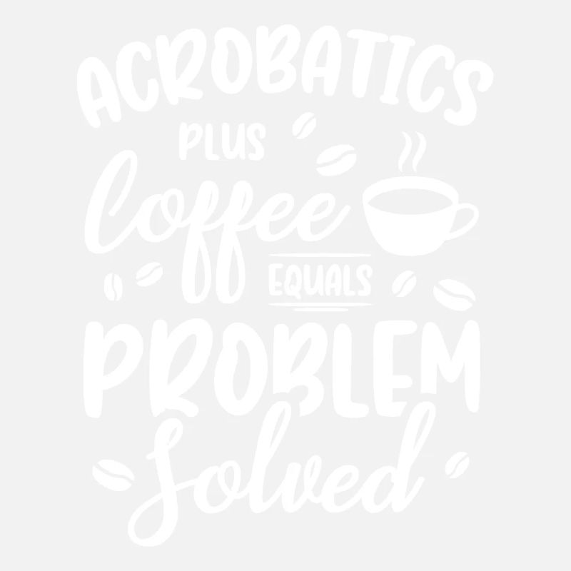 Acrobatics Plus Coffee Equals Problem Solved Acrob