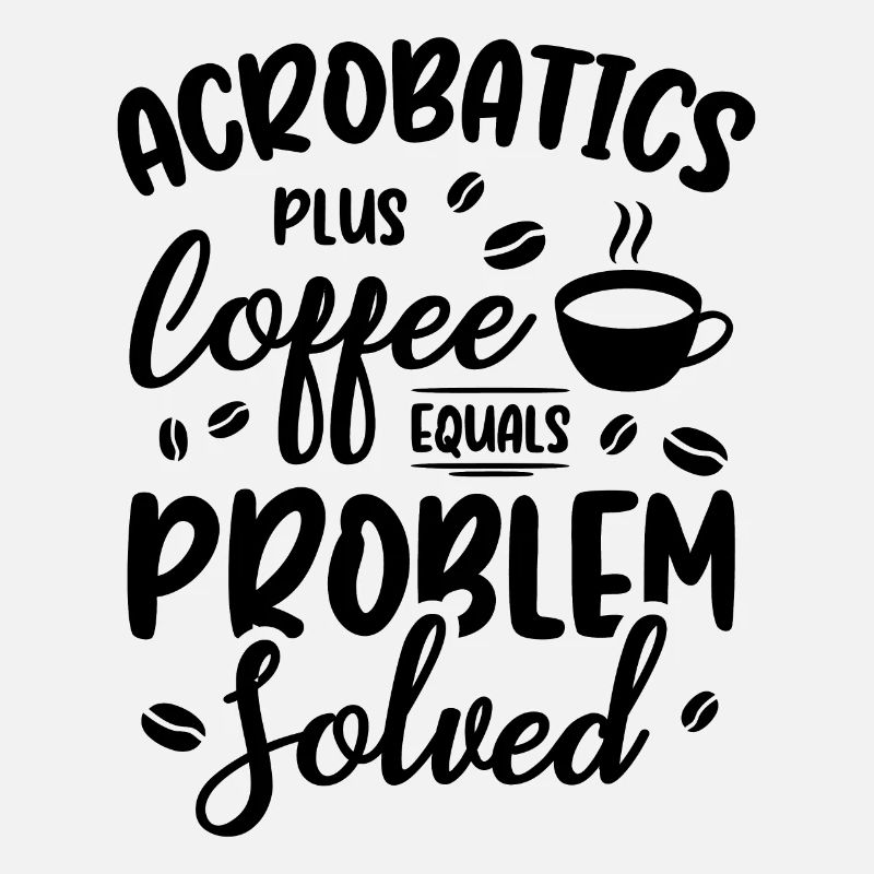 Acrobatics Plus Coffee Equals Problem Solved Acrob