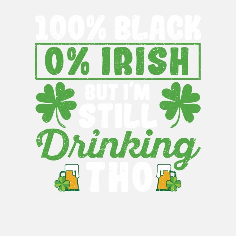 100% Black 0% Irish But I'm still drinking