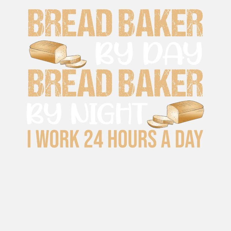 Bread Baker By Day Bread Baker By Night I Work 24
