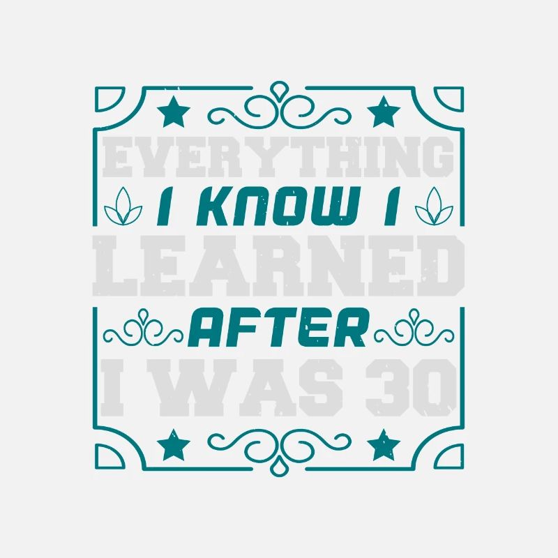 EVERYTHING I KNOW I LEARNED AFTER I WAS 30