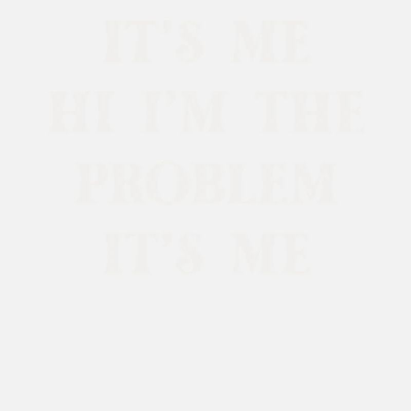 It's Me, Hi, I'm The Problem