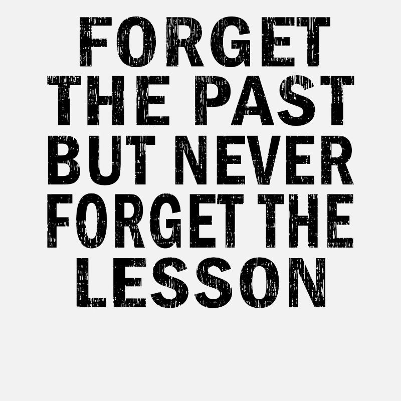 Forget the past but Never forget the lesson