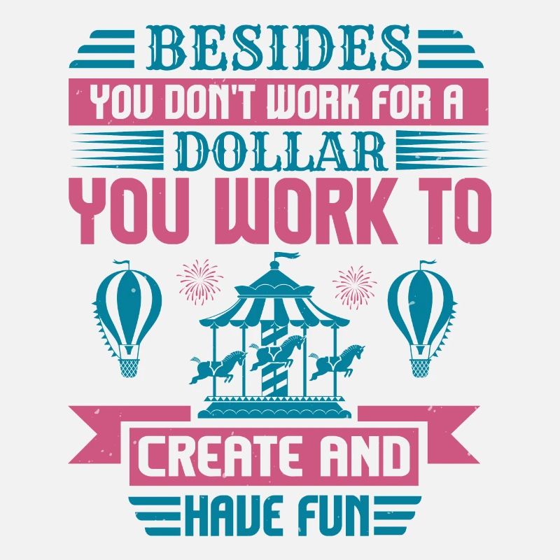 DOLLAR YOU WORK TO CREATE AND HAVE FUN