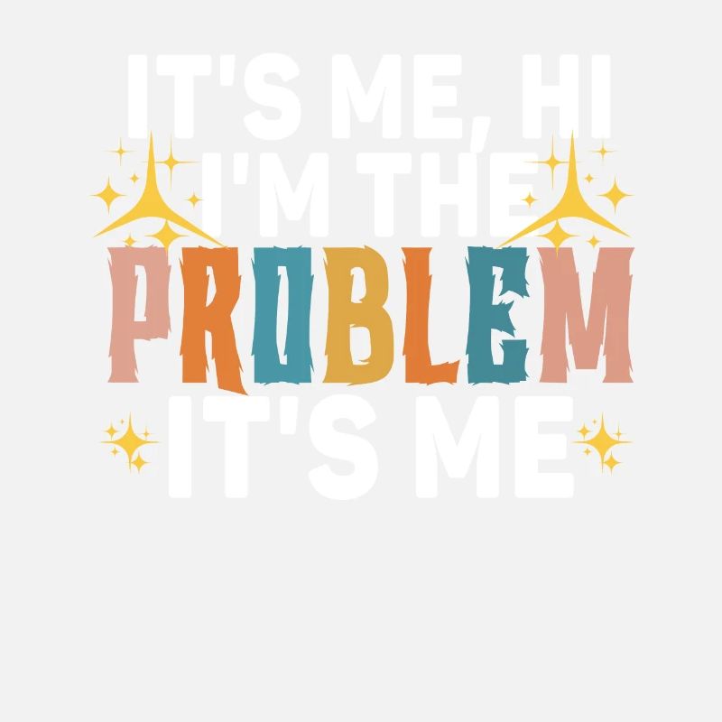 It's Me, Hi, I'm The Problem