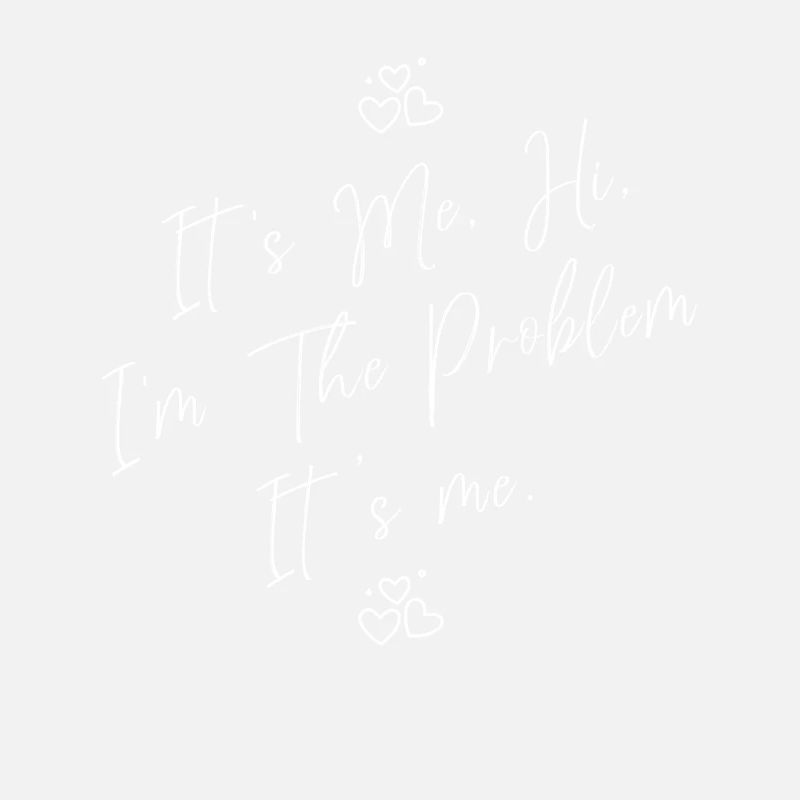 It's Me, Hi, I'm The Problem