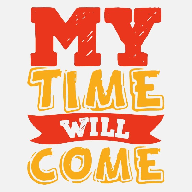 My time will come!