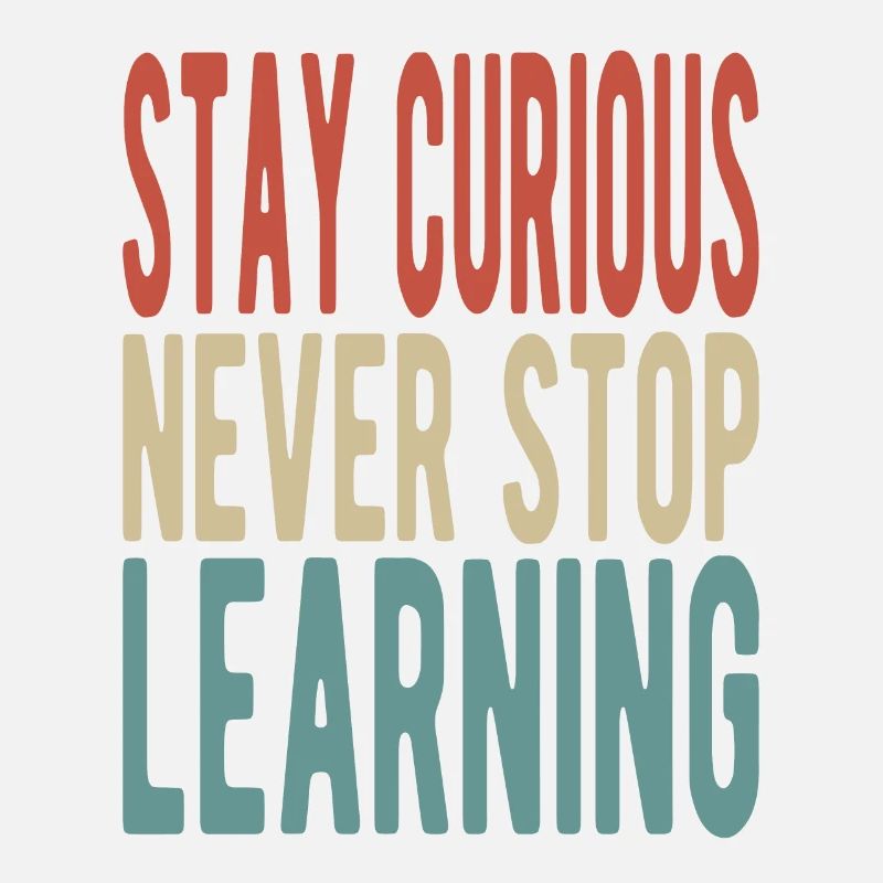 Stay curious, never stop learning