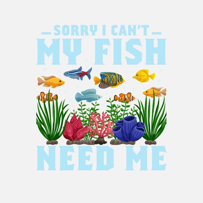 Sorry I Can't My Fish Need Me Aquarium Owner Fish