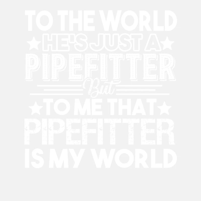 Pipefitter Pipefitter Is My World