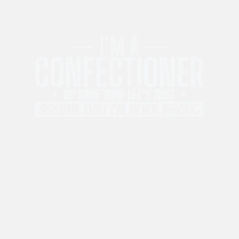 I'm a Confectioner I'm never wrong Konditorei