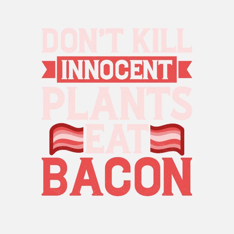 Don't Kill Innocent Plants Eat Bacon Ham Pig Meat