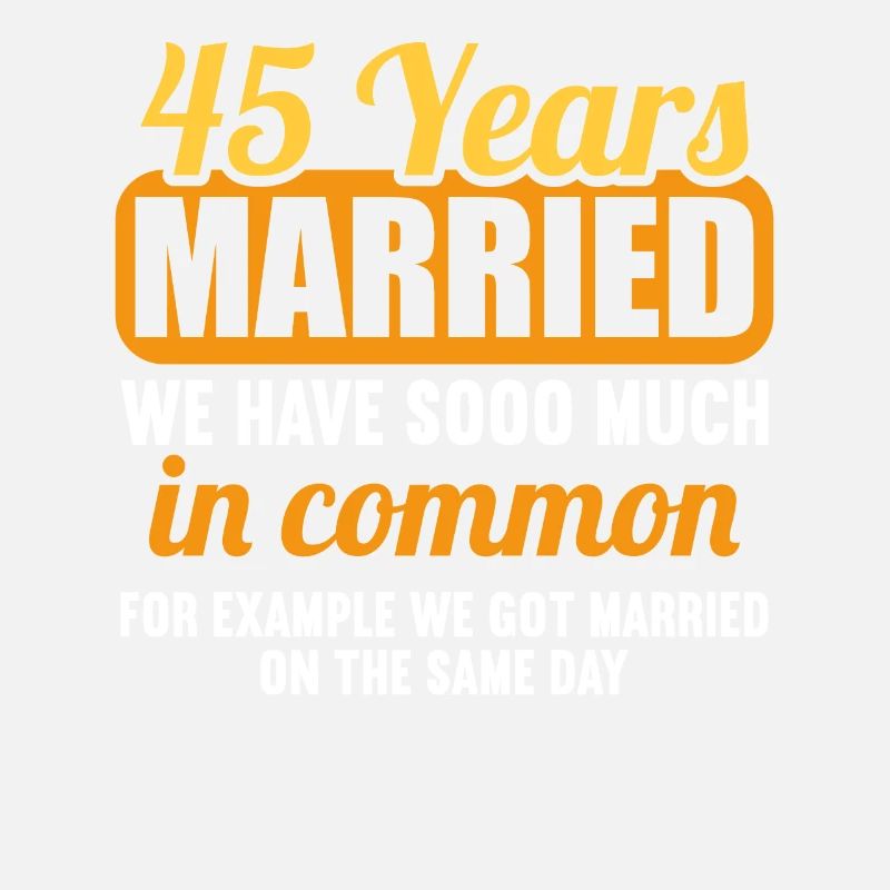 We have a lot in common 45th wedding anniversary