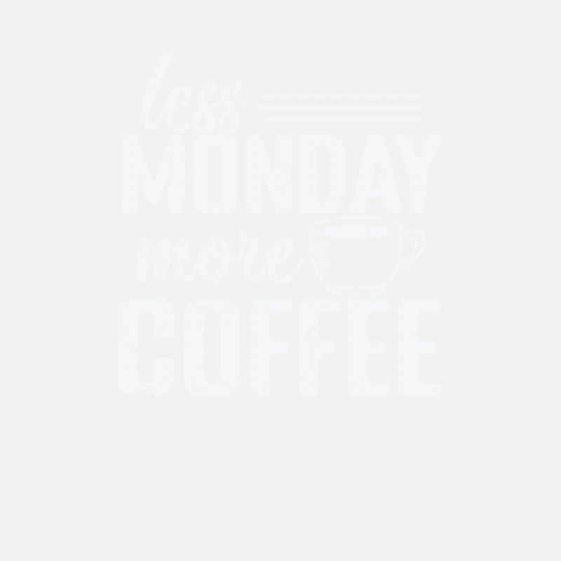 Less Monday more Coffee Caffeine